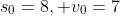 s_0=8, v_0=7