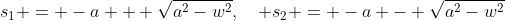 s_1 = -a + \sqrt{a^2-w^2},\quad s_2 = -a - \sqrt{a^2-w^2}