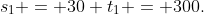 s_1 = 30 t_1 = 300.