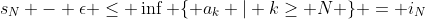 s_N - \epsilon \leq \inf \{ a_k | k\geq N \} = i_N