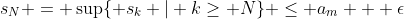 s_N = \sup\{ s_k | k\geq N\} \leq a_m + \epsilon