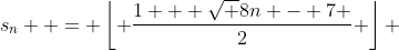 s_n  = \left\lfloor {\frac{{1 + \sqrt {8n - 7} }}{2}} \right\rfloor 