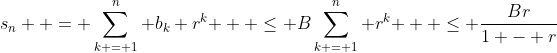 s_n  = \sum\limits_{k = 1}^n {b_k r^k }  \le B\sum\limits_{k = 1}^n {r^k }  \le \frac{{Br}}{{1 - r}}