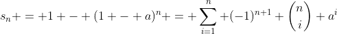 s_n = 1 - (1 - a)^n = \sum_{i=1}^n (-1)^{n+1} \binom{n}{i} a^i