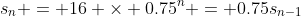 s_n = 16 \times 0.75^n = 0.75s_{n-1}
