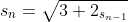 s_n=\sqrt{3+2_{s_{n-1}}}