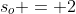 n \geq 1,\;s_o = 2