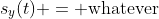 s_y(t) = \text{whatever}