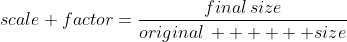 scale factor=\frac{final\,size}{original\,      size}