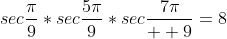 sec\frac{\pi}{9}*sec\frac{5\pi}{9}*sec\frac{7\pi}{  9}=8