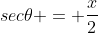 sec\theta = \frac{x}{2}