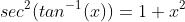 sec^{2}(tan^{-1}(x))=1+x^{2}