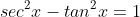sec^{2}x-tan^{2}x=1