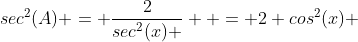 sec^2(A) = \frac{2}{sec^2(x) }  = 2 cos^2(x) 