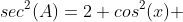 sec^2(A)=2 cos^2(x) 