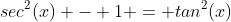 sec^2(x) - 1 = tan^2(x)