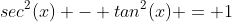 sec^2(x) - tan^2(x) = 1