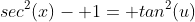 sec^2(x)- 1= tan^2(u)