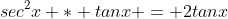 sec^2x * tanx = 2tanx
