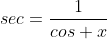 sec=\frac{1}{cos x}
