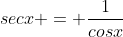 secx = \frac{1}{cosx}