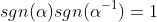 sgn(\alpha)sgn({\alpha}^{-1})=1