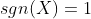 sgn(X)=1