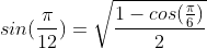 sin(\frac{\pi}{12})=\sqrt{\frac{1-cos(\frac{\pi}{6})}{2}}