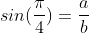sin(\frac{\pi}{4})=\frac{a}{b}