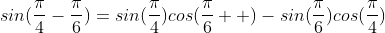 sin(\frac{\pi}{4}-\frac{\pi}{6})=sin(\frac{\pi}{4})cos(\frac{\pi}{6}  )-sin(\frac{\pi}{6})cos(\frac{\pi}{4})