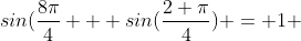 sin(\frac{8\pi}{4} + sin(\frac{2 \pi}{4}) = 1 