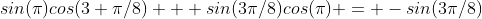sin(\pi)cos(3 \pi/8) + sin(3\pi/8)cos(\pi) = -sin(3\pi/8)
