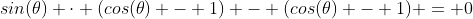 sin(\theta) \cdot (cos(\theta) - 1) - (cos(\theta) - 1) = 0