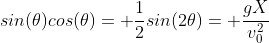 sin(\theta)cos(\theta)= \frac{1}{2}sin(2\theta)= \frac{gX}{v_0^2}