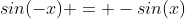 sin(-x) = -sin(x)