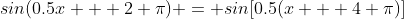 sin(0.5x + 2 \pi) = sin[0.5(x + 4 \pi)]