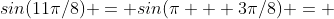 sin(11\pi/8) = sin(\pi + 3\pi/8) = 