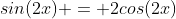 sin(2x) = 2cos(2x)
