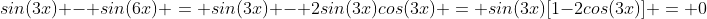 sin(3x) - sin(6x) = sin(3x) - 2sin(3x)cos(3x) = sin(3x)[1-2cos(3x)] = 0