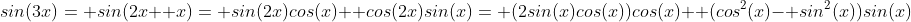 sin(3x)= sin(2x+ x)= sin(2x)cos(x)+ cos(2x)sin(x)= (2sin(x)cos(x))cos(x)+ (cos^2(x)- sin^2(x))sin(x)