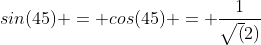sin(45) = cos(45) = \frac{1}{\sqrt(2)}