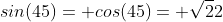 sin(45)= cos(45)= \sqrt{2}{2}