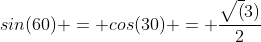 sin(60) = cos(30) = \frac{\sqrt(3)}{2}