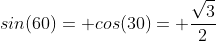 sin(60)= cos(30)= \frac{\sqrt{3}}{2}