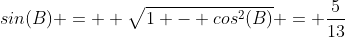 sin(B) = +\sqrt{1 - cos^2(B)} = \frac{5}{13}