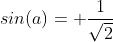 sin(a)= \frac{1}{\sqrt{2}}