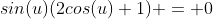 sin(u)(2cos(u)+1) = 0