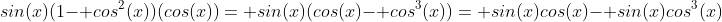 sin(x)(1- cos^2(x))(cos(x))= sin(x)(cos(x)- cos^3(x))= sin(x)cos(x)- sin(x)cos^3(x)