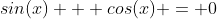 sin(x) + cos(x) = 0