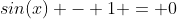 sin(x) - 1 = 0